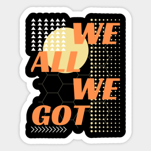 WE ALL WE GOT DESIGN Sticker